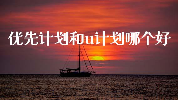 优先计划和u计划哪个好_https://www.apanben.com_股市指导_第1张