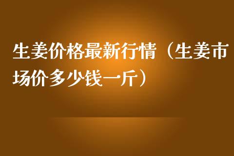 生姜价格最新行情（生姜市场价多少钱一斤）_https://www.apanben.com_期货学院_第1张