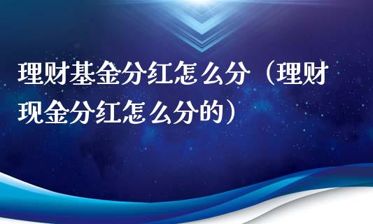 理财基金分红怎么分（理财现金分红怎么分的）_https://www.apanben.com_财经资讯_第1张