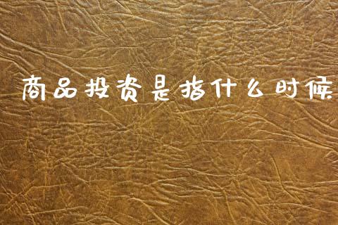 商品投资是指什么时候_https://www.apanben.com_股市分析_第1张