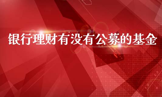 银行理财有没有公募的基金_https://www.apanben.com_国际财经_第1张