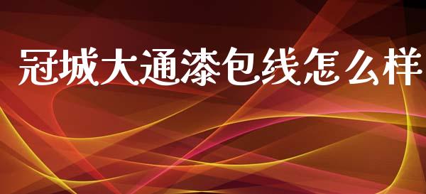 冠城大通漆包线怎么样_https://www.apanben.com_国际财经_第1张