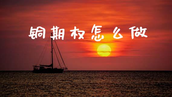 铜期权怎么做_https://www.apanben.com_国际财经_第1张