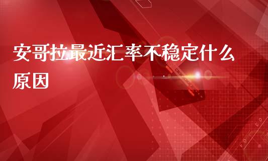 安哥拉最近汇率不稳定什么原因_https://www.apanben.com_股市分析_第1张