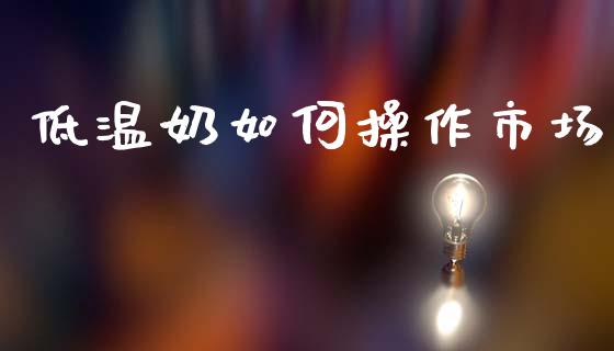 低温奶如何操作市场_https://www.apanben.com_股票怎么玩_第1张