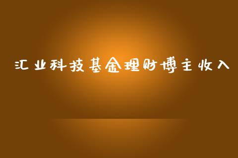 汇业科技基金理财博主收入_https://www.apanben.com_国际财经_第1张