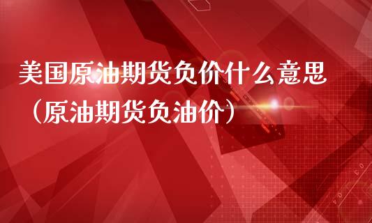 美国原油期货负价什么意思（原油期货负油价）_https://www.apanben.com_期货学院_第1张