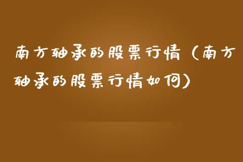 南方轴承的股票行情（南方轴承的股票行情如何）_https://www.apanben.com_股市指导_第1张