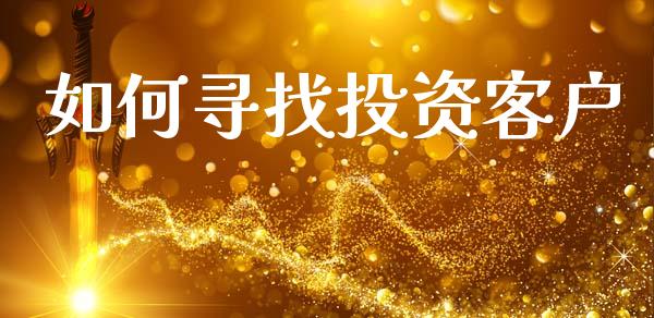 如何寻找投资客户_https://www.apanben.com_在线喊单_第1张