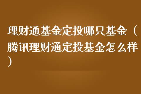 理财通基金定投哪只基金（腾讯理财通定投基金怎么样）_https://www.apanben.com_财经资讯_第1张