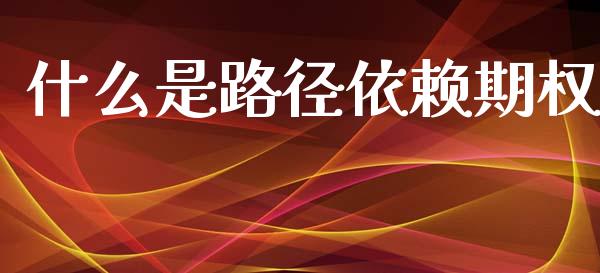 什么是路径依赖期权_https://www.apanben.com_财经资讯_第1张