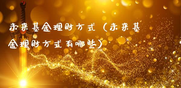 未来基金理财方式（未来基金理财方式有哪些）_https://www.apanben.com_国际财经_第1张