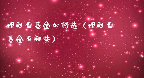 理财型基金如何选（理财型基金有哪些）_https://www.apanben.com_国际财经_第1张