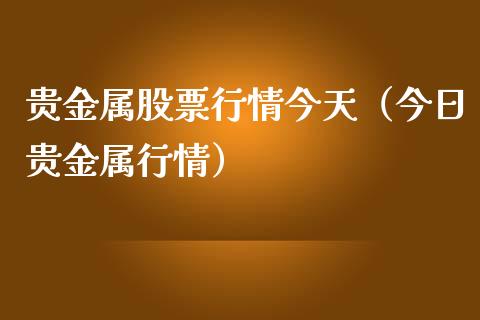 贵金属股票行情今天（今日贵金属行情）_https://www.apanben.com_股票怎么玩_第1张