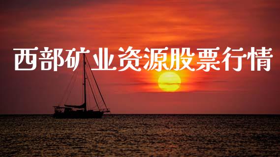 西部矿业资源股票行情_https://www.apanben.com_股市分析_第1张