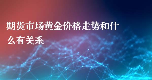 期货市场黄金价格走势和什么有关系_https://www.apanben.com_股市指导_第1张