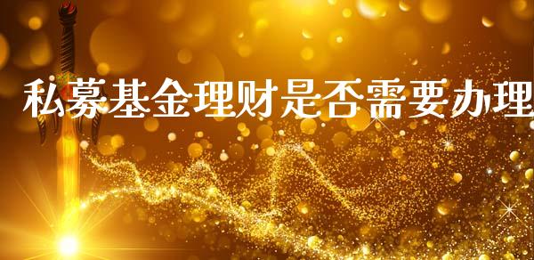 私募基金理财是否需要办理_https://www.apanben.com_国际财经_第1张