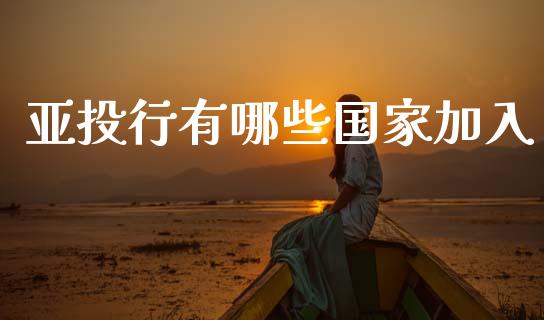 亚投行有哪些国家加入_https://www.apanben.com_国际财经_第1张