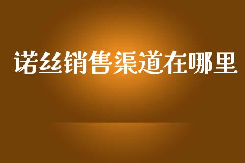 诺丝销售渠道在哪里_https://www.apanben.com_股市分析_第1张