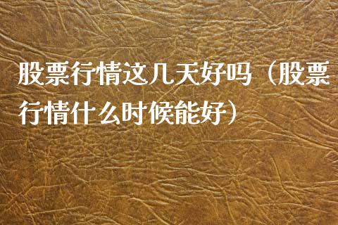股票行情这几天好吗（股票行情什么时候能好）_https://www.apanben.com_股票怎么玩_第1张