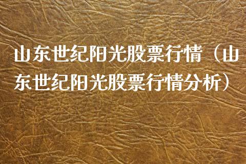 山东世纪阳光股票行情（山东世纪阳光股票行情分析）_https://www.apanben.com_股市指导_第1张