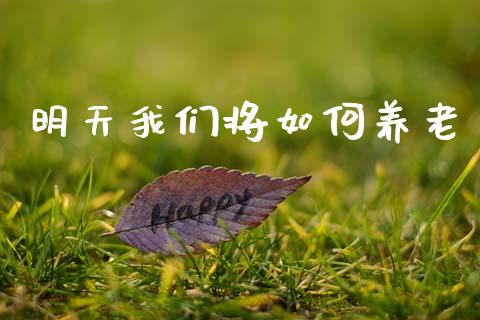 明天我们将如何养老_https://www.apanben.com_国际财经_第1张