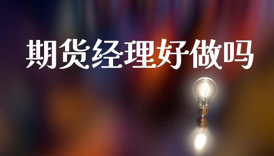 期货经理好做吗_https://www.apanben.com_在线喊单_第1张