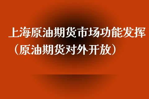 上海原油期货市场功能发挥（原油期货对外开放）_https://www.apanben.com_期货学院_第1张