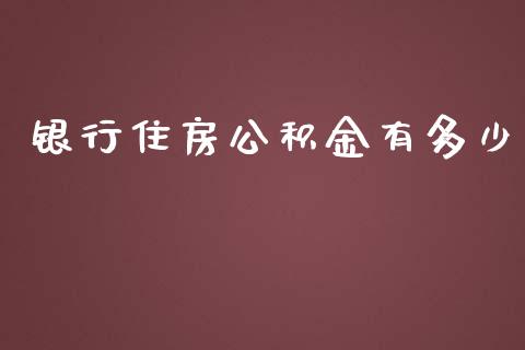 银行住房公积金有多少_https://www.apanben.com_期货学院_第1张