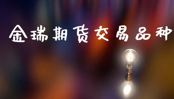 金瑞期货交易品种_https://www.apanben.com_期货学院_第1张