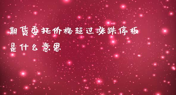 期货委托价格超过涨跌停板是什么意思_https://www.apanben.com_国际期货_第1张