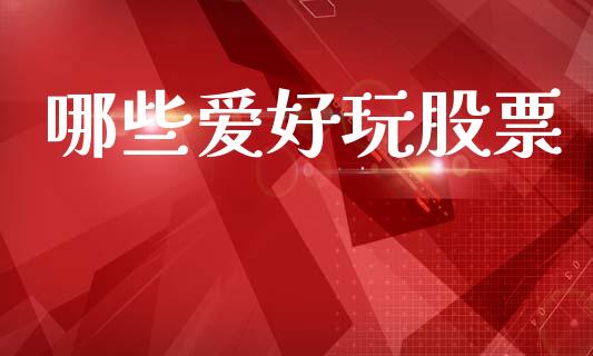 哪些爱好玩股票_https://www.apanben.com_股票怎么玩_第1张