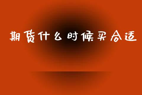 期货什么时候买合适_https://www.apanben.com_国际财经_第1张