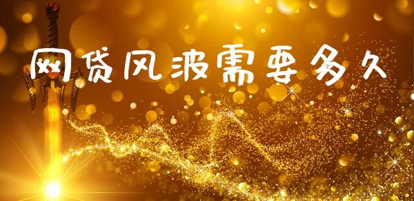 网贷风波需要多久_https://www.apanben.com_财经资讯_第1张