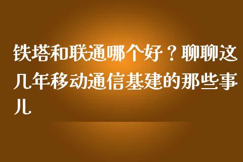 铁塔和联通哪个好？聊聊这几年移动通信基建的那些事儿_https://www.apanben.com_财经资讯_第1张