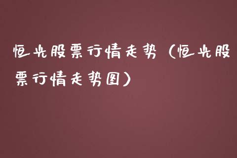 恒光股票行情走势（恒光股票行情走势图）_https://www.apanben.com_股市指导_第1张