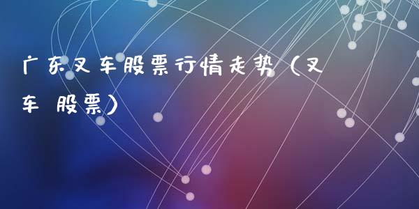 广东叉车股票行情走势（叉车 股票）_https://www.apanben.com_股市分析_第1张