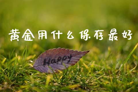 黄金用什么保存最好_https://www.apanben.com_国际期货_第1张