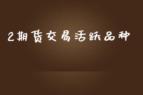 2期货交易活跃品种_https://www.apanben.com_在线喊单_第1张