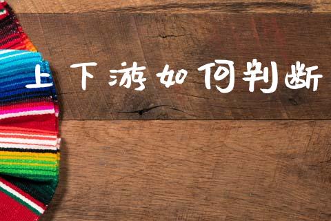 上下游如何判断_https://www.apanben.com_股市分析_第1张