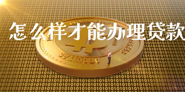 怎么样才能办理贷款_https://www.apanben.com_期货学院_第1张