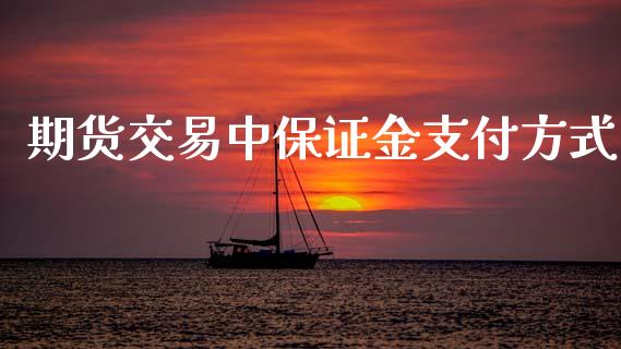 期货交易中保证金支付方式_https://www.apanben.com_在线喊单_第1张