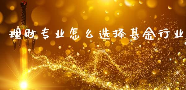 理财专业怎么选择基金行业_https://www.apanben.com_国际财经_第1张