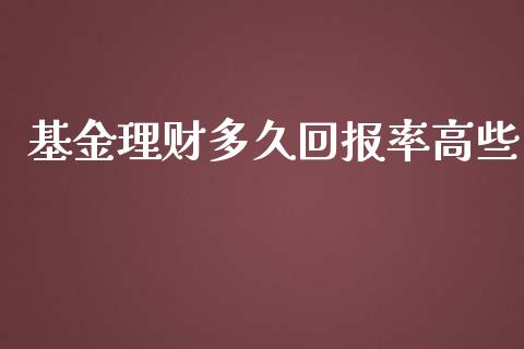 基金理财多久回报率高些_https://www.apanben.com_财经资讯_第1张