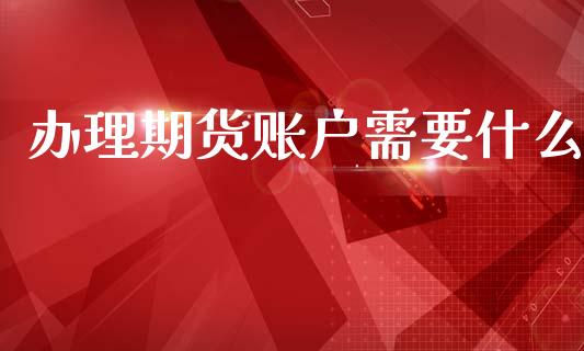 办理期货账户需要什么_https://www.apanben.com_国际期货_第1张