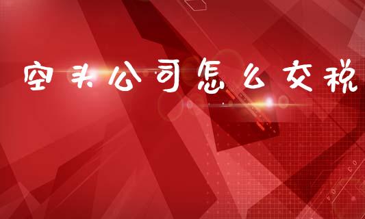 空头公司怎么交税_https://www.apanben.com_期货学院_第1张