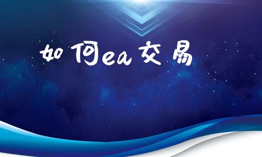 如何ea交易_https://www.apanben.com_国际财经_第1张