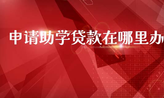 申请助学贷款在哪里办_https://www.apanben.com_股票怎么玩_第1张