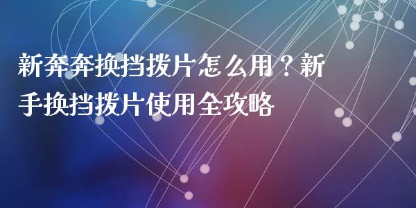 新奔奔换挡拨片怎么用？新手换挡拨片使用全攻略_https://www.apanben.com_期货学院_第1张
