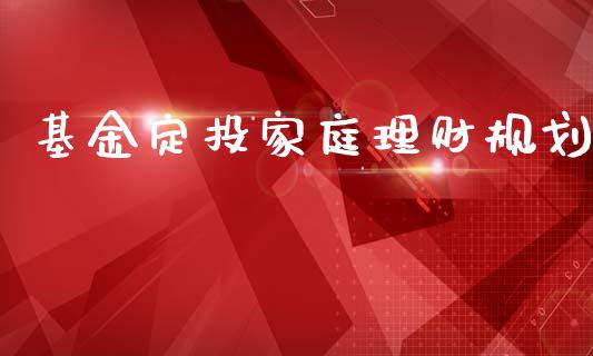 基金定投家庭理财规划_https://www.apanben.com_财经资讯_第1张